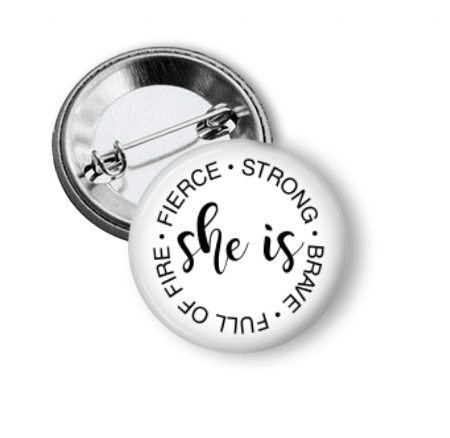 Pin Back Button - She is Strong, Brave, Full of Fire, Fierce - Clowdus Creations